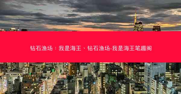 钻石渔场：我是海王、钻石渔场-我是海王笔趣阁