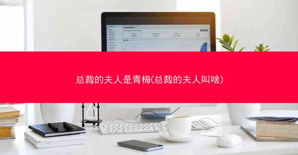 总裁的夫人是青梅(总裁的夫人叫啥)