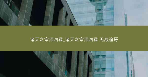 诸天之宗师凶猛_诸天之宗师凶猛 无敌追哥