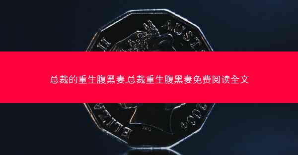 总裁的重生腹黑妻,总裁重生腹黑妻免费阅读全文