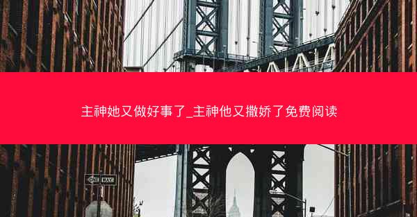 主神她又做好事了_主神他又撒娇了免费阅读