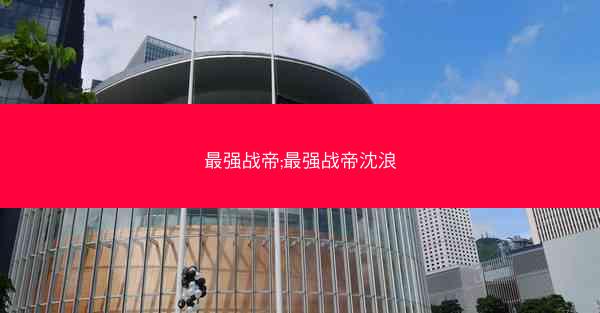 最强战帝;最强战帝沈浪
