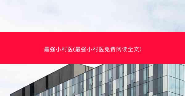 最强小村医(最强小村医免费阅读全文)