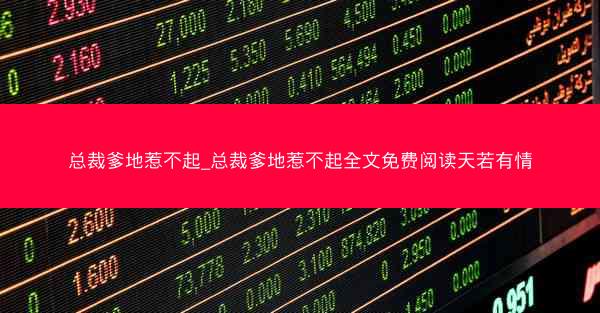 总裁爹地惹不起_总裁爹地惹不起全文免费阅读天若有情