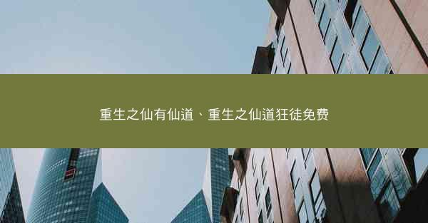 重生之仙有仙道、重生之仙道狂徒免费
