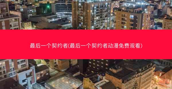 最后一个契约者(最后一个契约者动漫免费观看)
