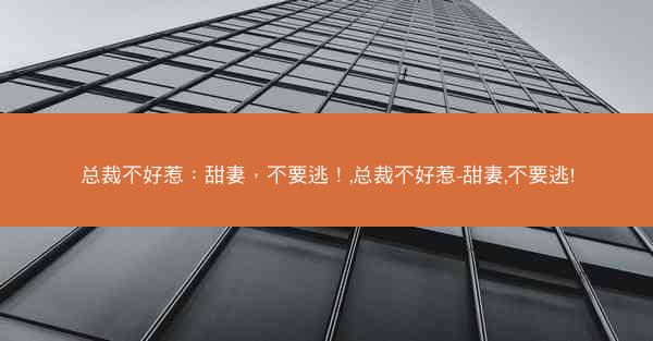 总裁不好惹：甜妻，不要逃！,总裁不好惹-甜妻,不要逃!