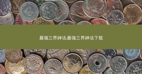 最强三界神话;最强三界神话下载