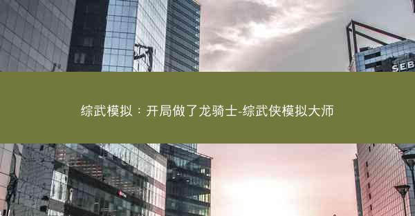 综武模拟：开局做了龙骑士-综武侠模拟大师