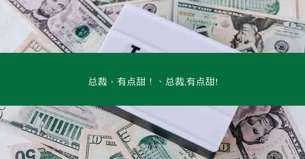 总裁，有点甜！、总裁,有点甜!