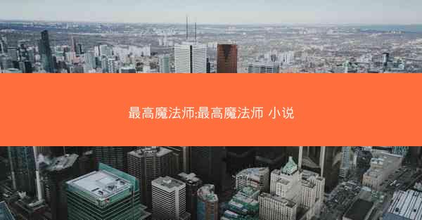 最高魔法师;最高魔法师 小说