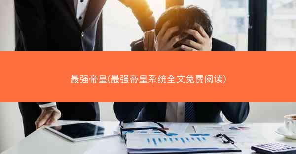 最强帝皇(最强帝皇系统全文免费阅读)