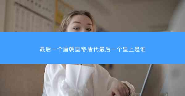 最后一个唐朝皇帝;唐代最后一个皇上是谁