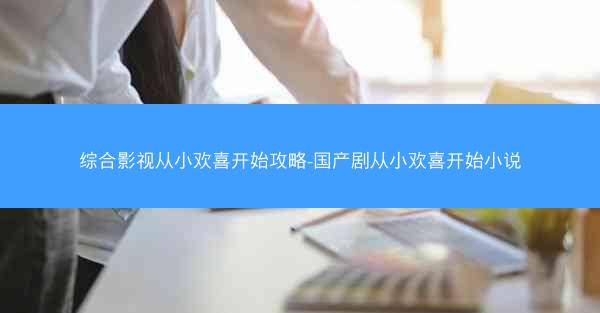 综合影视从小欢喜开始攻略-国产剧从小欢喜开始小说