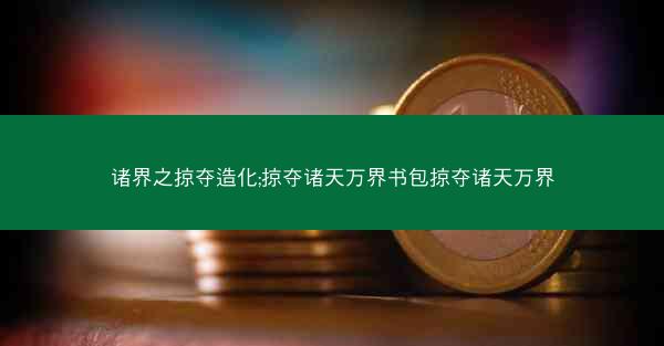 诸界之掠夺造化;掠夺诸天万界书包掠夺诸天万界