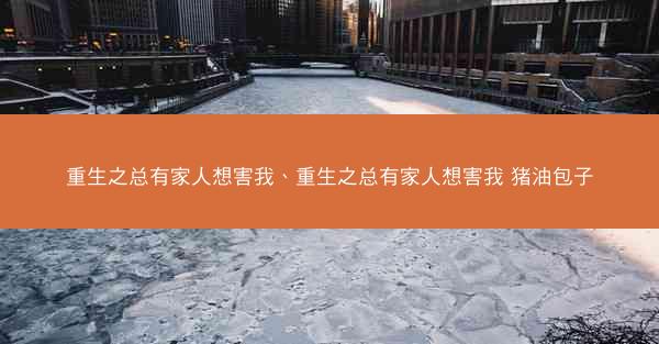 重生之总有家人想害我、重生之总有家人想害我 猪油包子