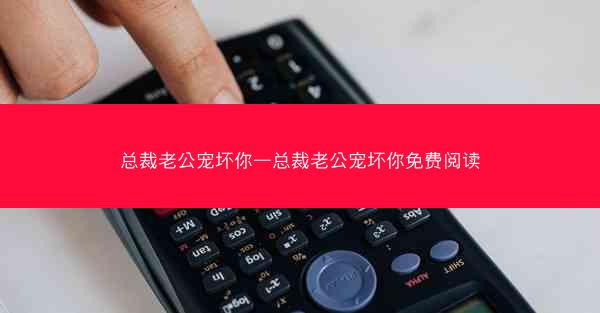 总裁老公宠坏你—总裁老公宠坏你免费阅读