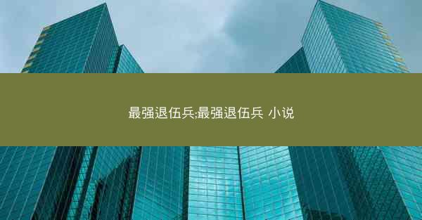 最强退伍兵;最强退伍兵 小说
