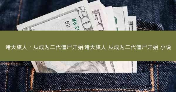 诸天旅人：从成为二代僵尸开始;诸天旅人-从成为二代僵尸开始 小说