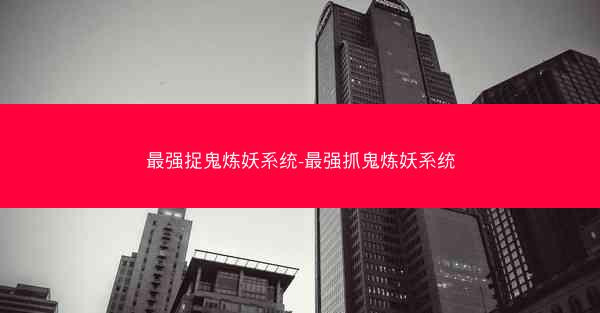 最强捉鬼炼妖系统-最强抓鬼炼妖系统