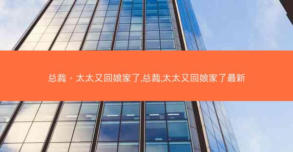 总裁，太太又回娘家了,总裁,太太又回娘家了最新