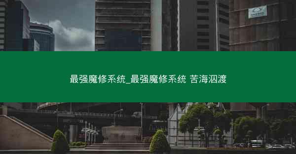 最强魔修系统_最强魔修系统 苦海泅渡