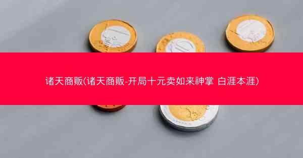 诸天商贩(诸天商贩-开局十元卖如来神掌 白涯本涯)