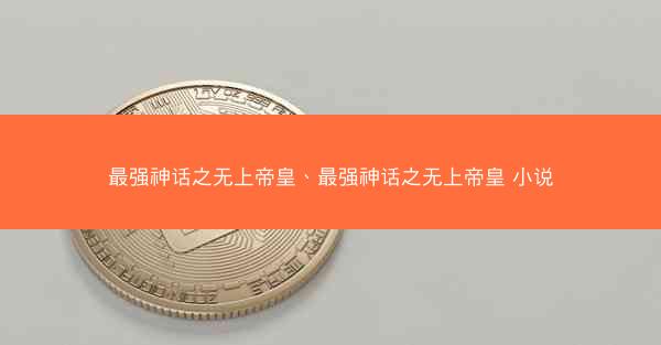 最强神话之无上帝皇、最强神话之无上帝皇 小说