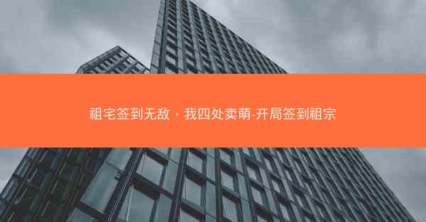 祖宅签到无敌，我四处卖萌-开局签到祖宗