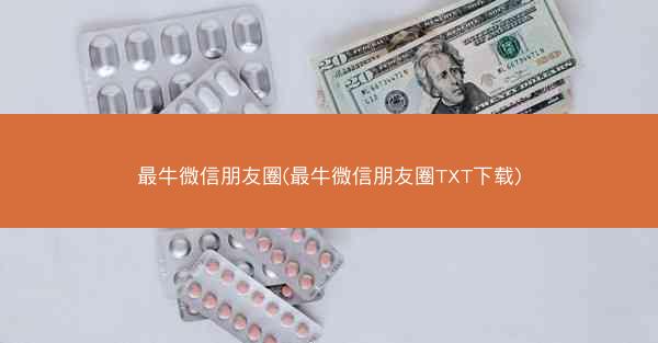 最牛微信朋友圈(最牛微信朋友圈TXT下载)