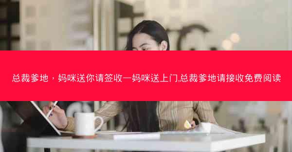 总裁爹地，妈咪送你请签收—妈咪送上门,总裁爹地请接收免费阅读