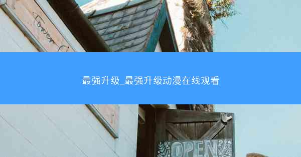 最强升级_最强升级动漫在线观看