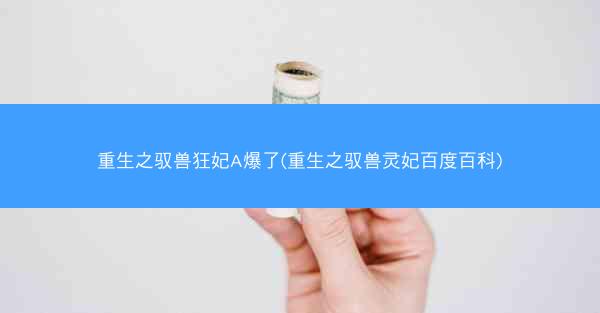 重生之驭兽狂妃A爆了(重生之驭兽灵妃百度百科)