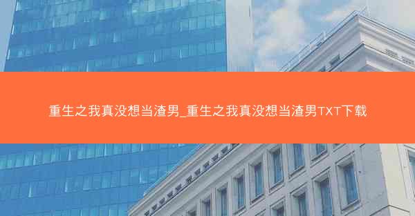 重生之我真没想当渣男_重生之我真没想当渣男TXT下载