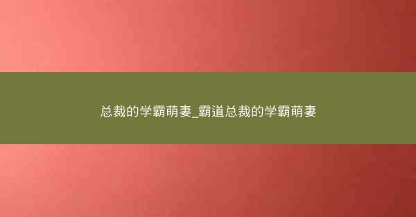 总裁的学霸萌妻_霸道总裁的学霸萌妻
