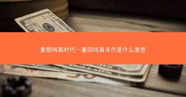 重塑纯真时代—重回纯真年代是什么意思