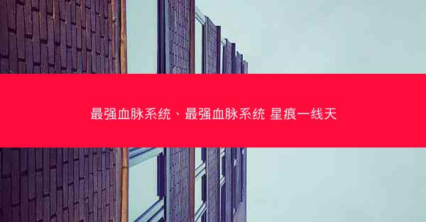 最强血脉系统、最强血脉系统 星痕一线天