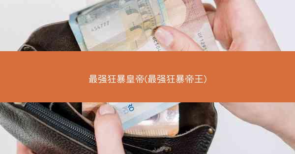 最强狂暴皇帝(最强狂暴帝王)