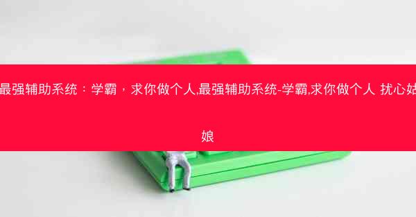 最强辅助系统：学霸，求你做个人,最强辅助系统-学霸,求你做个人 扰心姑娘