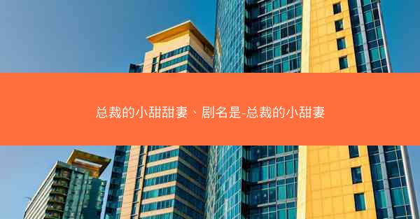 总裁的小甜甜妻、剧名是-总裁的小甜妻