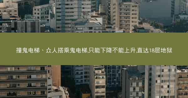 撞鬼电梯、众人搭乘鬼电梯,只能下降不能上升,直达18层地狱