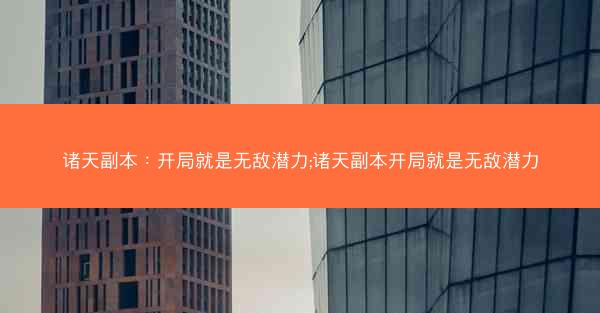 诸天副本：开局就是无敌潜力;诸天副本开局就是无敌潜力