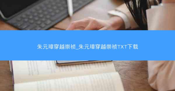 朱元璋穿越崇祯_朱元璋穿越崇祯TXT下载