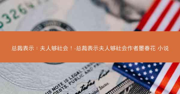 总裁表示：夫人够社会！-总裁表示夫人够社会作者墨春花 小说