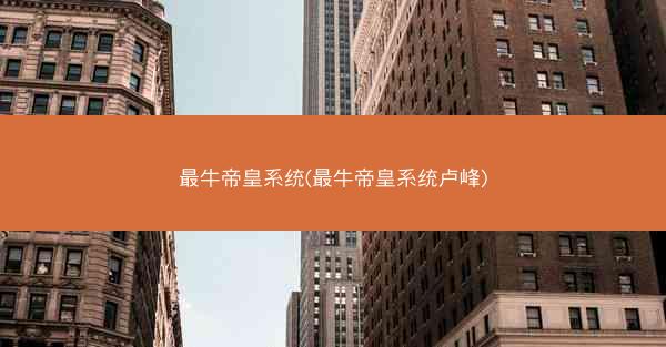 最牛帝皇系统(最牛帝皇系统卢峰)