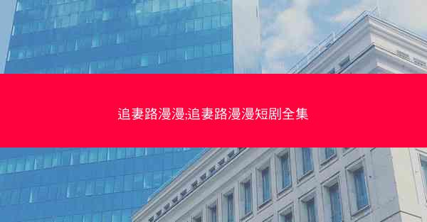 追妻路漫漫;追妻路漫漫短剧全集