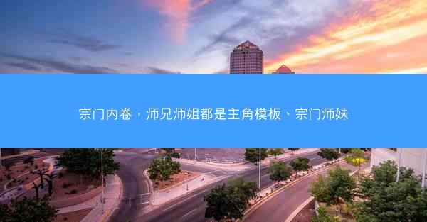 宗门内卷，师兄师姐都是主角模板、宗门师妹