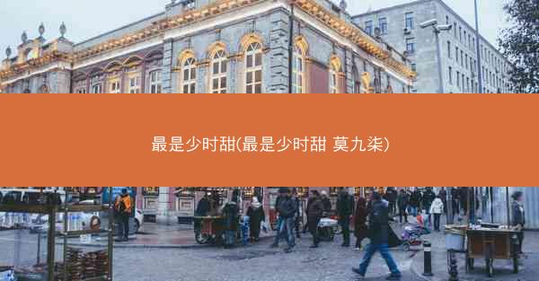 最是少时甜(最是少时甜 莫九柒)