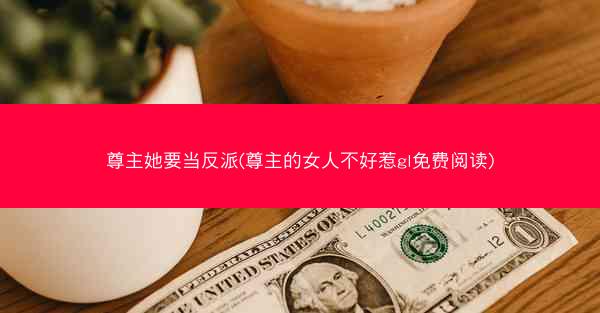 尊主她要当反派(尊主的女人不好惹gl免费阅读)