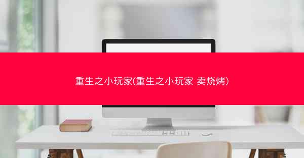 重生之小玩家(重生之小玩家 卖烧烤)
